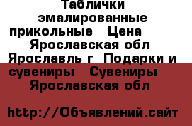 Таблички эмалированные прикольные › Цена ­ 250 - Ярославская обл., Ярославль г. Подарки и сувениры » Сувениры   . Ярославская обл.